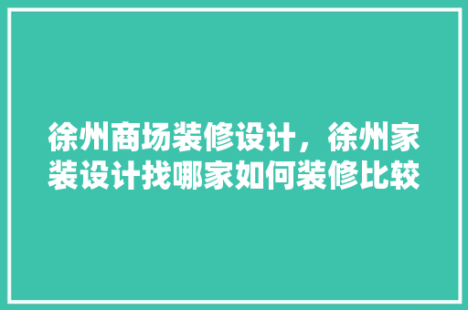 徐州商场装修设计，徐州家装设计找哪家如何装修比较省钱