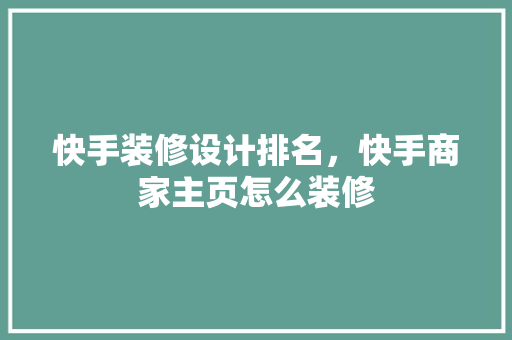 快手装修设计排名，快手商家主页怎么装修
