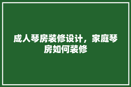 成人琴房装修设计，家庭琴房如何装修