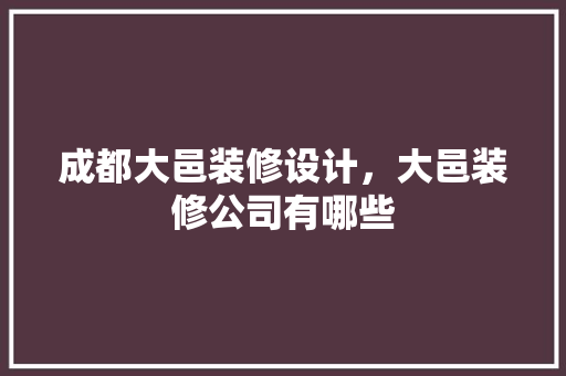 成都大邑装修设计，大邑装修公司有哪些
