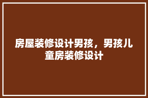 房屋装修设计男孩，男孩儿童房装修设计