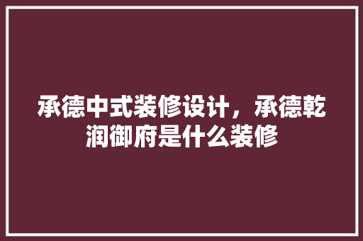 承德中式装修设计，承德乾润御府是什么装修