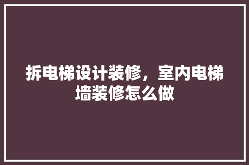 拆电梯设计装修，室内电梯墙装修怎么做
