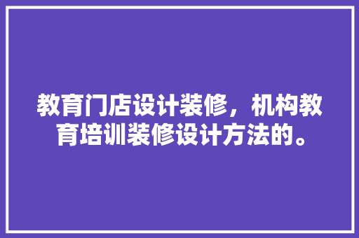 教育门店设计装修，机构教育培训装修设计方法的。 常用设备
