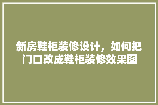 新房鞋柜装修设计，如何把门口改成鞋柜装修效果图