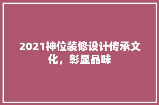 2021神位装修设计传承文化，彰显品味