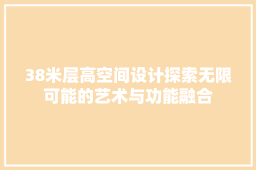 38米层高空间设计探索无限可能的艺术与功能融合