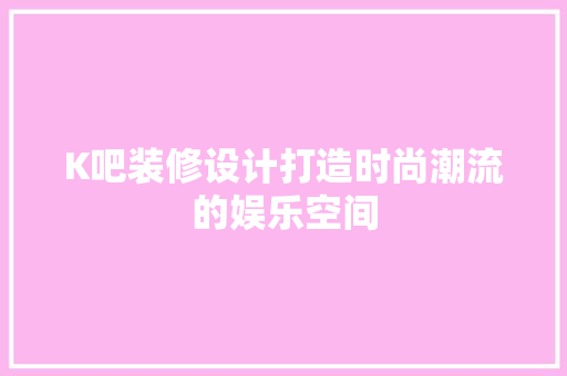 K吧装修设计打造时尚潮流的娱乐空间
