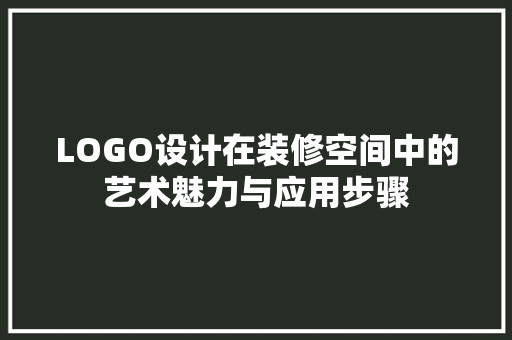 LOGO设计在装修空间中的艺术魅力与应用步骤