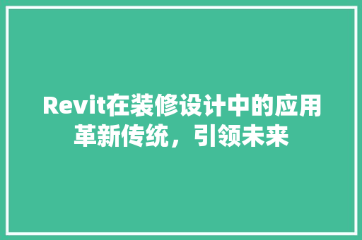 Revit在装修设计中的应用革新传统，引领未来
