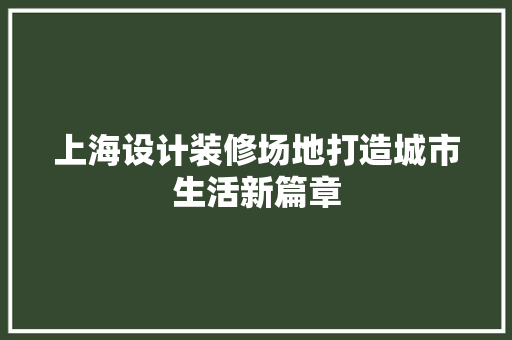 上海设计装修场地打造城市生活新篇章