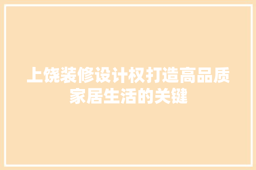 上饶装修设计权打造高品质家居生活的关键