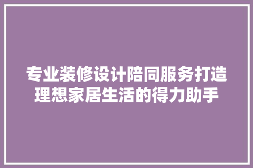 专业装修设计陪同服务打造理想家居生活的得力助手 施工工艺