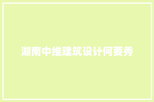 湖南中维建筑设计何要秀