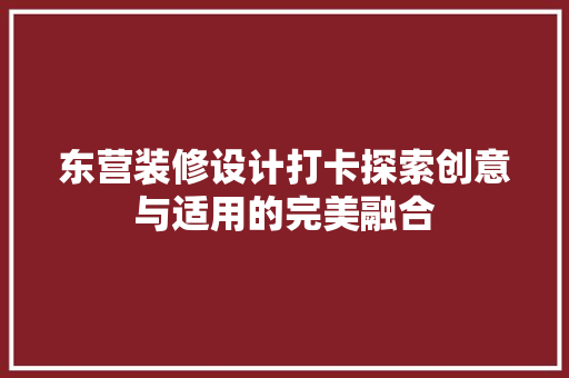 东营装修设计打卡探索创意与适用的完美融合