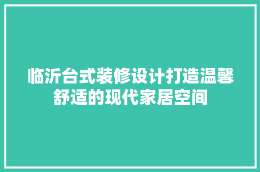 临沂台式装修设计打造温馨舒适的现代家居空间 材料设备