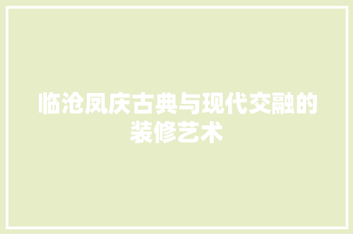 临沧凤庆古典与现代交融的装修艺术