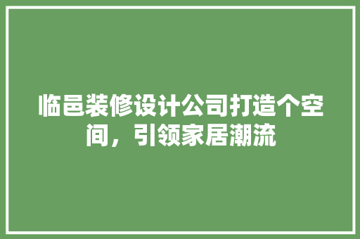 临邑装修设计公司打造个空间，引领家居潮流 施工工艺
