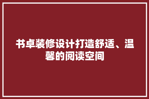书卓装修设计打造舒适、温馨的阅读空间