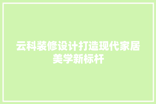 云科装修设计打造现代家居美学新标杆
