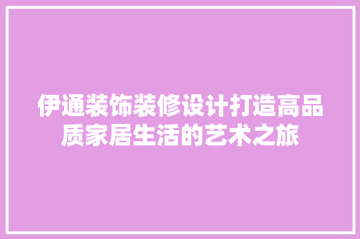 伊通装饰装修设计打造高品质家居生活的艺术之旅