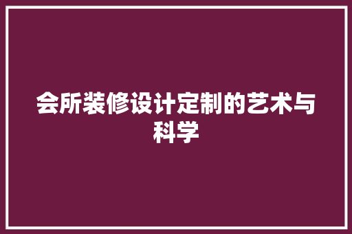 会所装修设计定制的艺术与科学