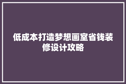 低成本打造梦想画室省钱装修设计攻略