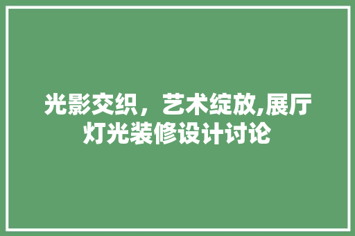 光影交织，艺术绽放,展厅灯光装修设计讨论