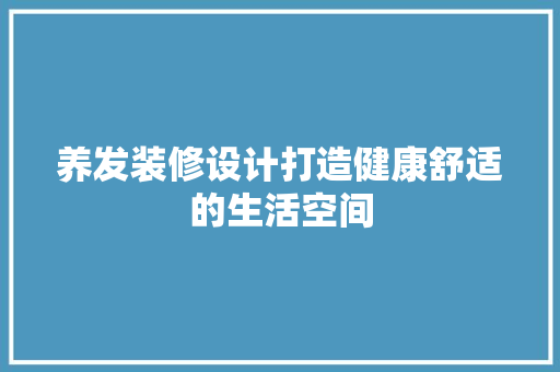 养发装修设计打造健康舒适的生活空间