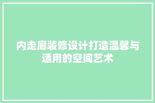 内走廊装修设计打造温馨与适用的空间艺术