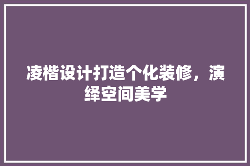 凌楷设计打造个化装修，演绎空间美学