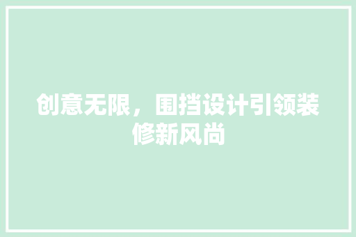 创意无限，围挡设计引领装修新风尚
