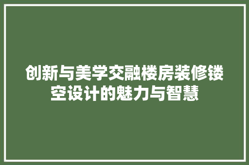 创新与美学交融楼房装修镂空设计的魅力与智慧
