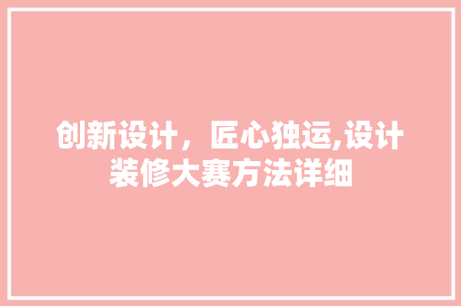 创新设计，匠心独运,设计装修大赛方法详细