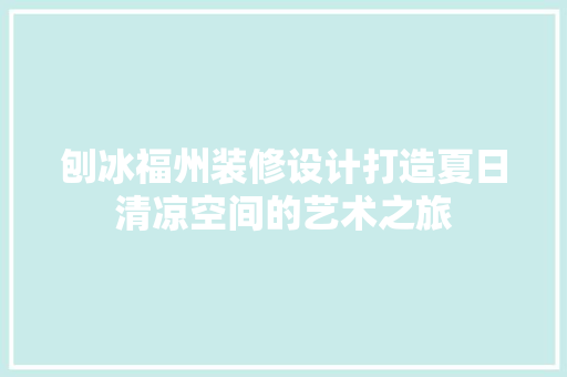 刨冰福州装修设计打造夏日清凉空间的艺术之旅