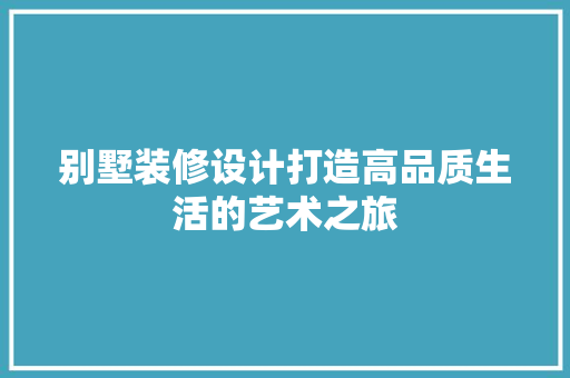 别墅装修设计打造高品质生活的艺术之旅