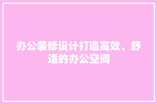 办公装修设计打造高效、舒适的办公空间