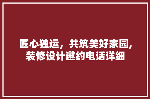 匠心独运，共筑美好家园,装修设计邀约电话详细