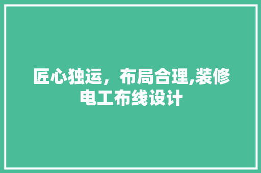 匠心独运，布局合理,装修电工布线设计