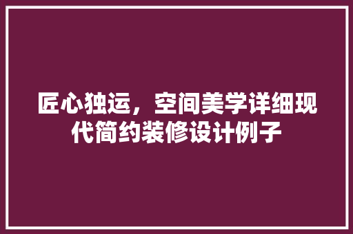 匠心独运，空间美学详细现代简约装修设计例子