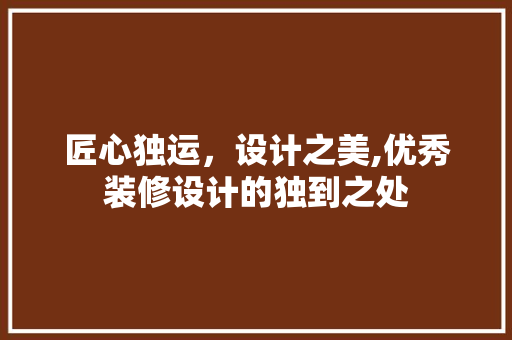 匠心独运，设计之美,优秀装修设计的独到之处