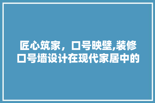匠心筑家，口号映壁,装修口号墙设计在现代家居中的独特魅力