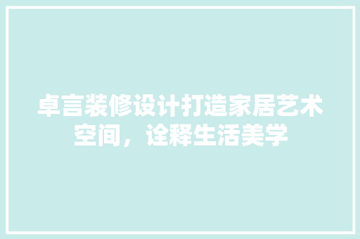 卓言装修设计打造家居艺术空间，诠释生活美学