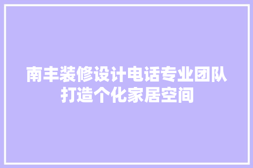 南丰装修设计电话专业团队打造个化家居空间