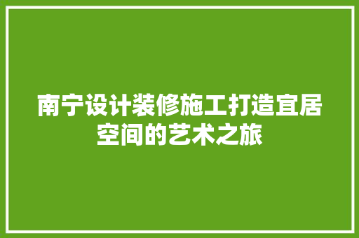 南宁设计装修施工打造宜居空间的艺术之旅