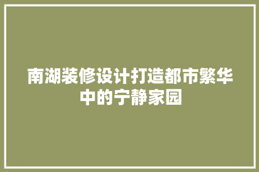 南湖装修设计打造都市繁华中的宁静家园