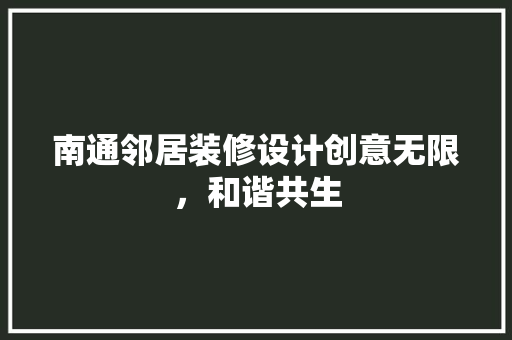 南通邻居装修设计创意无限，和谐共生