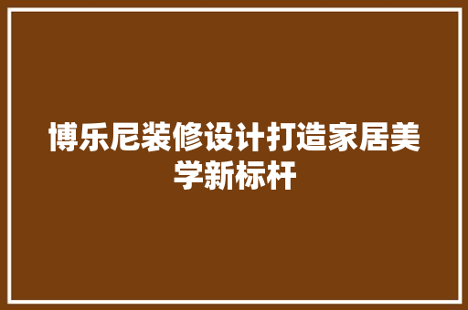博乐尼装修设计打造家居美学新标杆