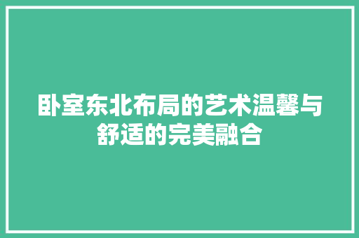 卧室东北布局的艺术温馨与舒适的完美融合