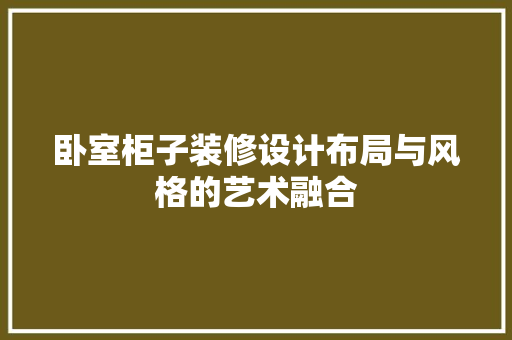 卧室柜子装修设计布局与风格的艺术融合